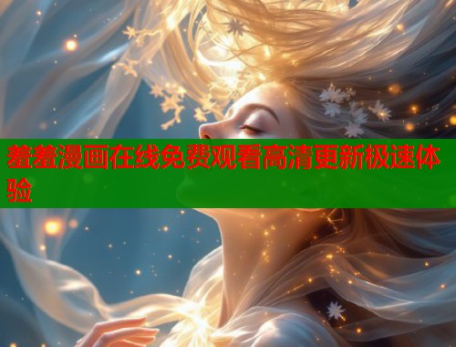 羞羞漫画在线免费观看高清更新极速体验  第2张