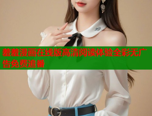 羞羞漫画在线版高清阅读体验全彩无广告免费追番  第2张