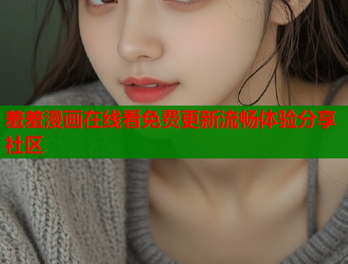 羞羞漫画在线看免费更新流畅体验分享社区  第2张