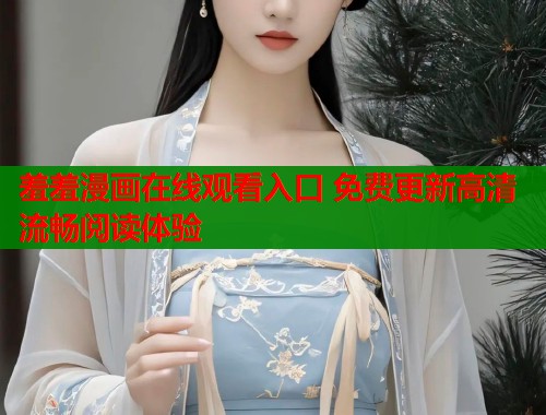 羞羞漫画在线观看入口 免费更新高清流畅阅读体验