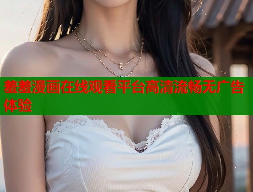 羞羞漫画在线观看平台高清流畅无广告体验