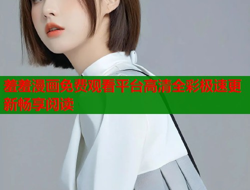 羞羞漫画免费观看平台高清全彩极速更新畅享阅读  第1张