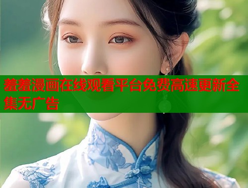 羞羞漫画在线观看平台免费高速更新全集无广告