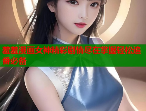 羞羞漫画女神精彩剧情尽在掌握轻松追番必备  第1张