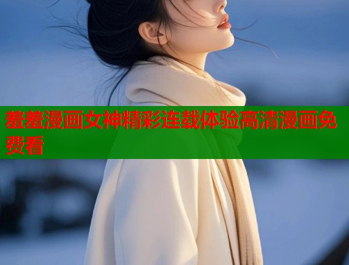 羞羞漫画女神精彩连载体验高清漫画免费看