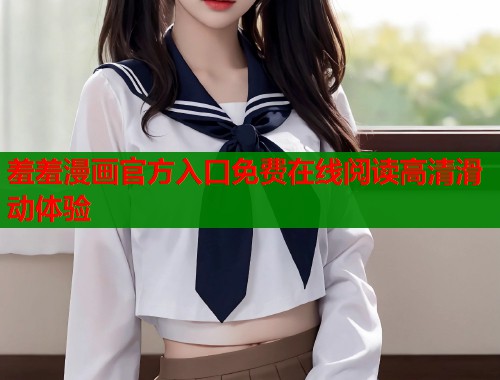 羞羞漫画官方入口免费在线阅读高清滑动体验  第1张