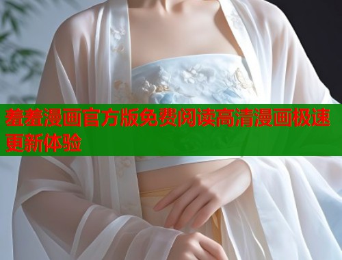 羞羞漫画官方版免费阅读高清漫画极速更新体验