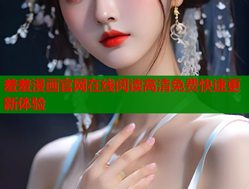 羞羞漫画官网在线阅读高清免费快速更新体验  第2张