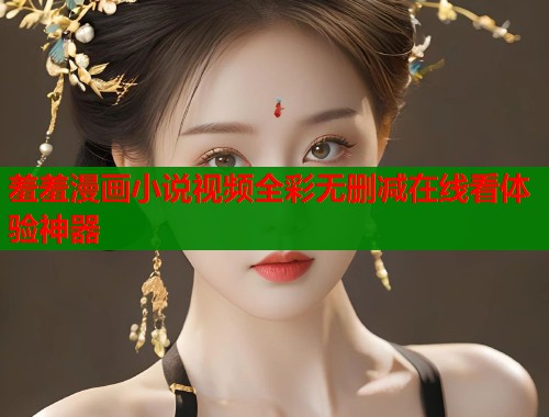 羞羞漫画小说视频全彩无删减在线看体验神器  第2张