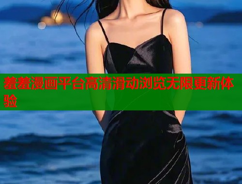 羞羞漫画平台高清滑动浏览无限更新体验