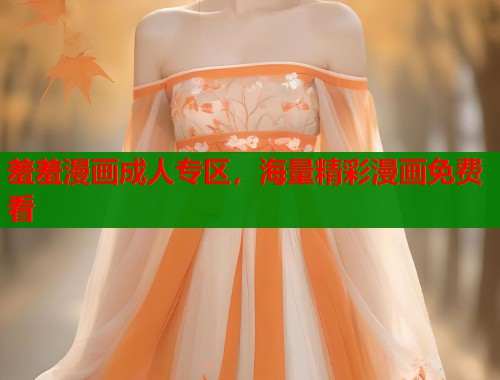 羞羞漫画成人专区，海量精彩漫画免费看