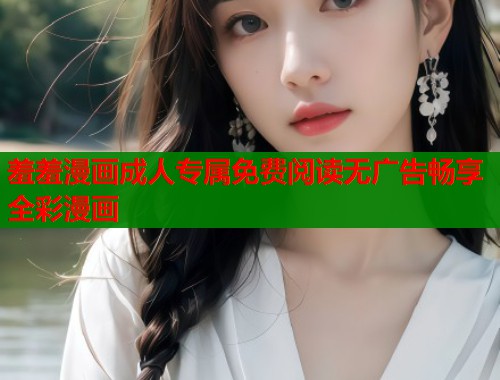 羞羞漫画成人专属免费阅读无广告畅享全彩漫画  第2张