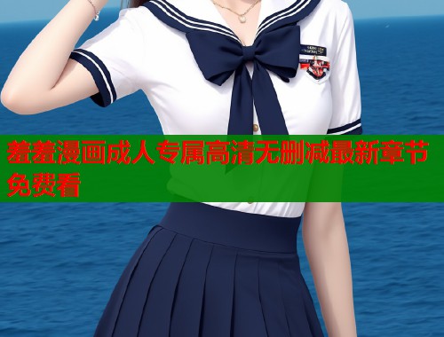 羞羞漫画成人专属高清无删减最新章节免费看