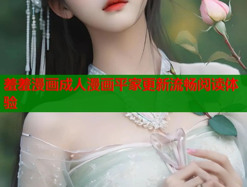 羞羞漫画成人漫画平家更新流畅阅读体验