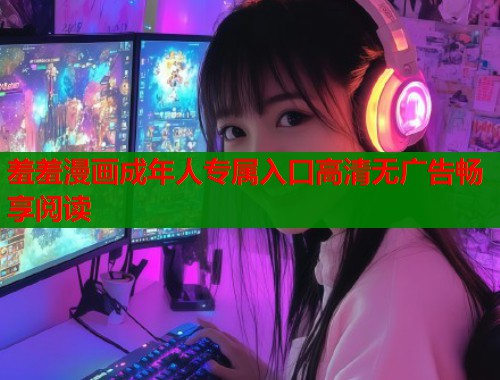 羞羞漫画成年人专属入口高清无广告畅享阅读  第2张