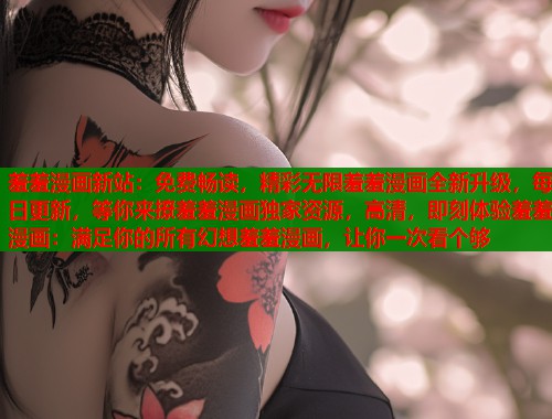 羞羞漫画新站：免费畅读，精彩无限羞羞漫画全新升级，每日更新，等你来撩羞羞漫画独家资源，高清，即刻体验羞羞漫画：满足你的所有幻想羞羞漫画，让你一次看个够