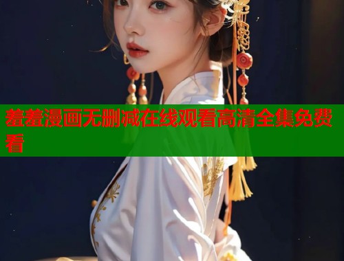 羞羞漫画无删减在线观看高清全集免费看