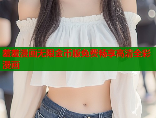 羞羞漫画无限金币版免费畅享高清全彩漫画