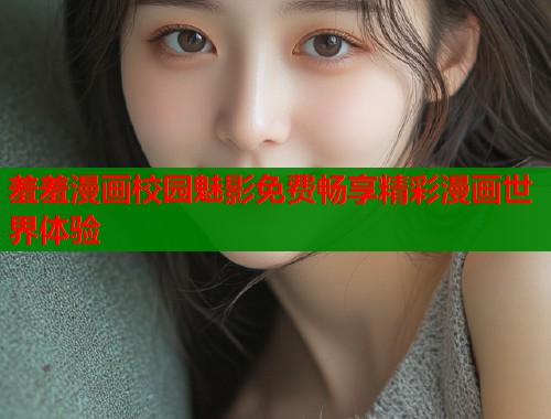 羞羞漫画校园魅影免费畅享精彩漫画世界体验  第2张