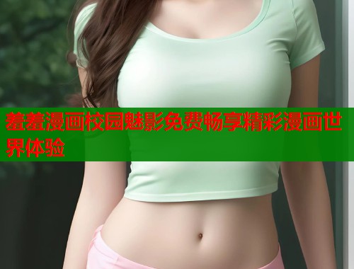 羞羞漫画校园魅影免费畅享精彩漫画世界体验