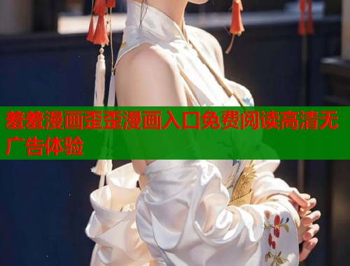 羞羞漫画歪歪漫画入口免费阅读高清无广告体验