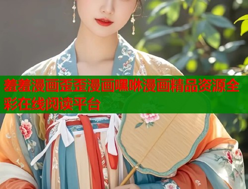 羞羞漫画歪歪漫画嘿咻漫画精品资源全彩在线阅读平台  第2张