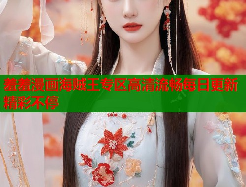 羞羞漫画海贼王专区高清流畅每日更新精彩不停  第2张
