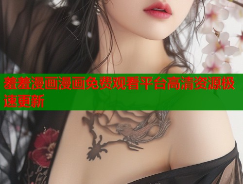 羞羞漫画漫画免费观看平台高清资源极速更新