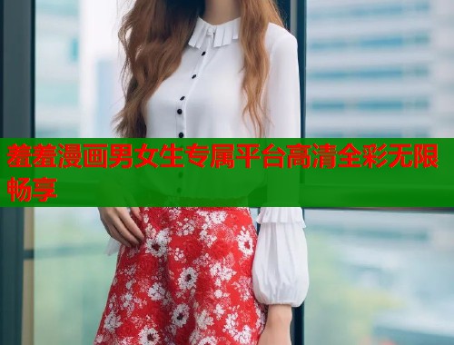 羞羞漫画男女生专属平台高清全彩无限畅享  第2张