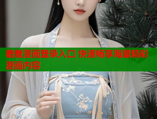 羞羞漫画登录入口 快速畅享海量精彩漫画内容