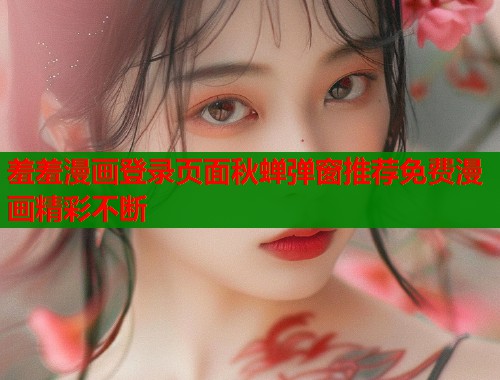 羞羞漫画登录页面秋蝉弹窗推荐免费漫画精彩不断
